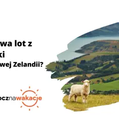 Ile trwa lot z Polski do Nowej Zelandii? Sprawdź czas i porady na długą podróż